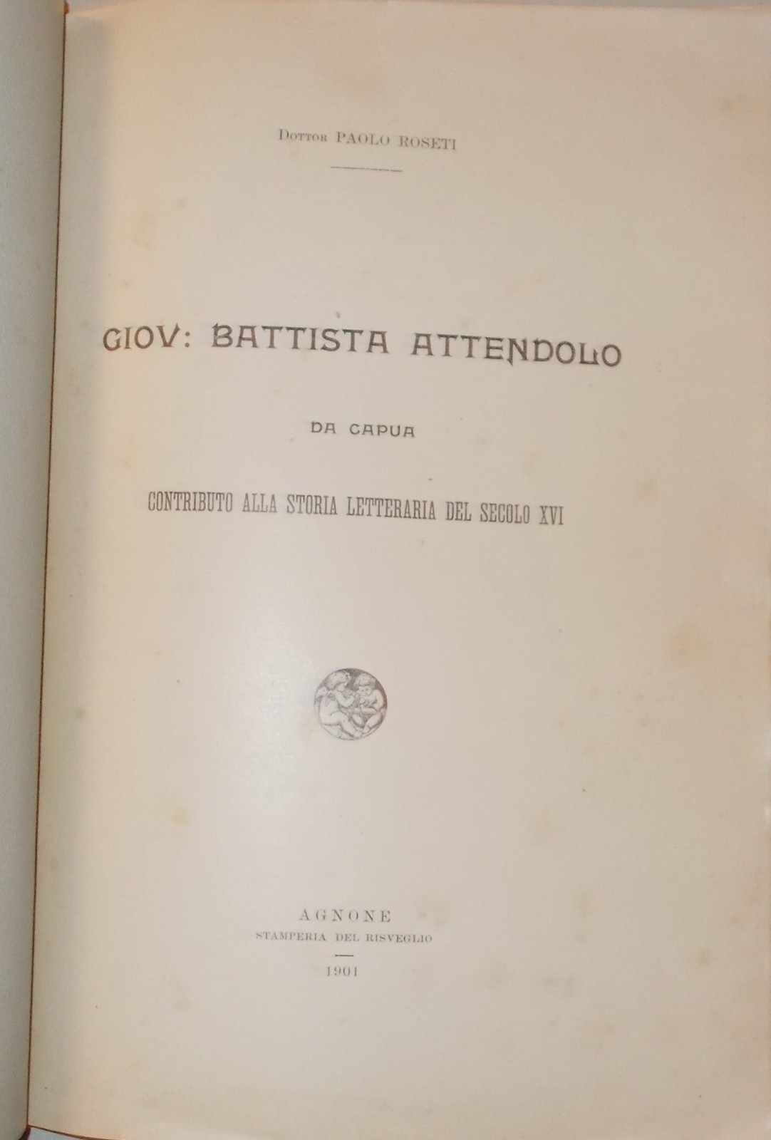 Paolo Roseti, Giov. Battista Attendolo Da Capua: Contributo Alla Storia Letteraria Del Secolo XVI